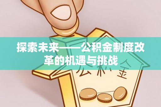 双河探索未来——公积金制度改革的机遇与挑战