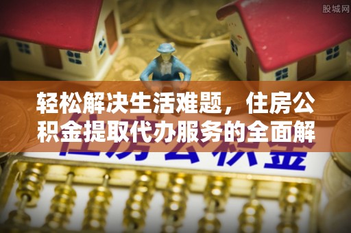 双河轻松解决生活难题，住房公积金提取代办服务的全面解析