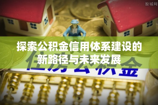 双河探索公积金信用体系建设的新路径与未来发展