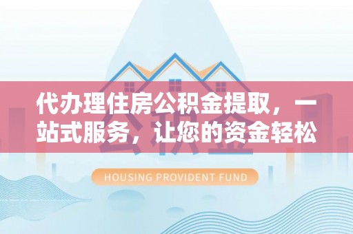 双河代办理住房公积金提取，一站式服务，让您的资金轻松到账