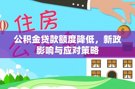 双河公积金贷款额度降低，新政影响与应对策略