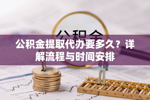 双河公积金提取代办要多久？详解流程与时间安排