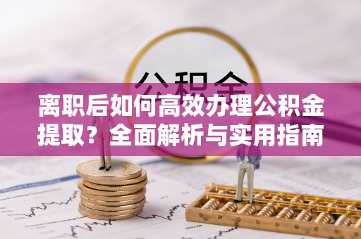 双河离职后如何高效办理公积金提取？全面解析与实用指南