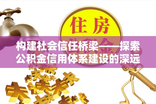 双河构建社会信任桥梁——探索公积金信用体系建设的深远意义