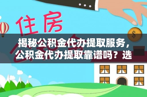 双河揭秘公积金代办提取服务，公积金代办提取靠谱吗？选择前你需要知道这些！