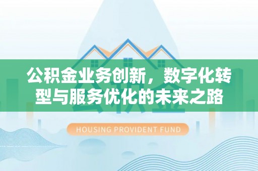 双河公积金业务创新，数字化转型与服务优化的未来之路
