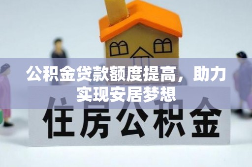 双河公积金贷款额度提高，助力实现安居梦想