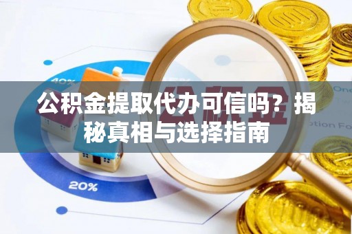 双河公积金提取代办可信吗？揭秘真相与选择指南