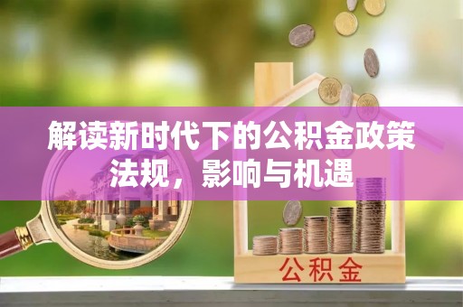 双河解读新时代下的公积金政策法规，影响与机遇