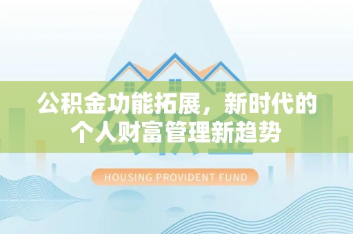 双河公积金功能拓展，新时代的个人财富管理新趋势