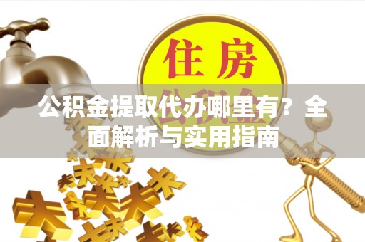 双河公积金提取代办哪里有？全面解析与实用指南