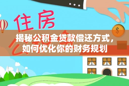 双河揭秘公积金贷款偿还方式，如何优化你的财务规划