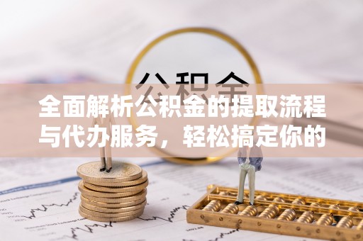 双河全面解析公积金的提取流程与代办服务，轻松搞定你的公积金咨询代办提取