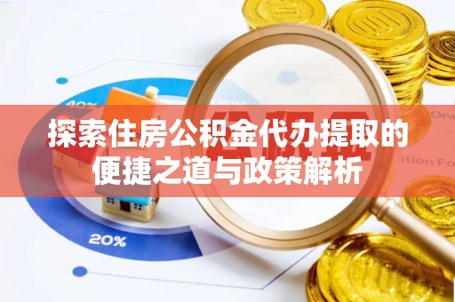 双河探索住房公积金代办提取的便捷之道与政策解析