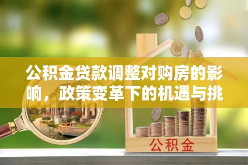 双河公积金贷款调整对购房的影响，政策变革下的机遇与挑战