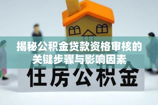 双河揭秘公积金贷款资格审核的关键步骤与影响因素