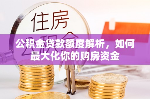 双河公积金贷款额度解析，如何最大化你的购房资金