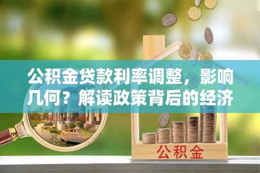 双河公积金贷款利率调整，影响几何？解读政策背后的经济逻辑