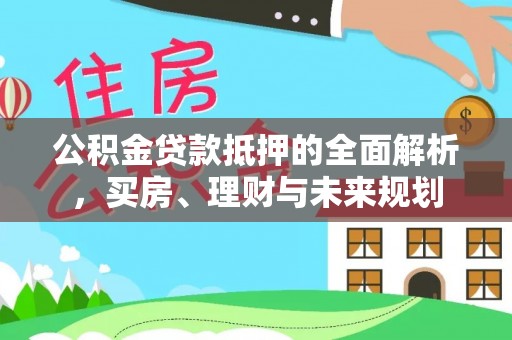 双河公积金贷款抵押的全面解析，买房、理财与未来规划