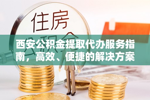 双河西安公积金提取代办服务指南，高效、便捷的解决方案
