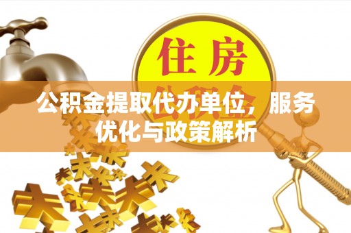 双河公积金提取代办单位，服务优化与政策解析