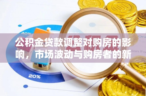 双河公积金贷款调整对购房的影响，市场波动与购房者的新选择