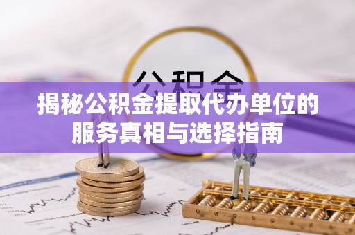 双河揭秘公积金提取代办单位的服务真相与选择指南