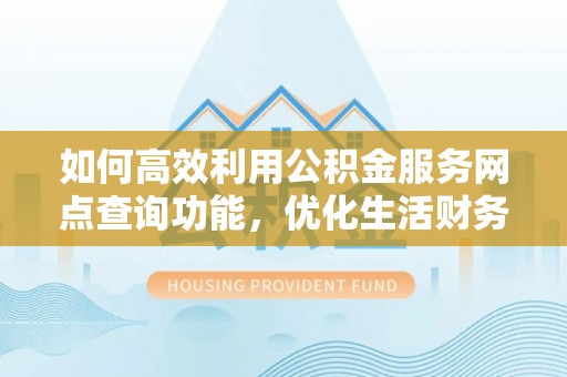 双河如何高效利用公积金服务网点查询功能，优化生活财务管理
