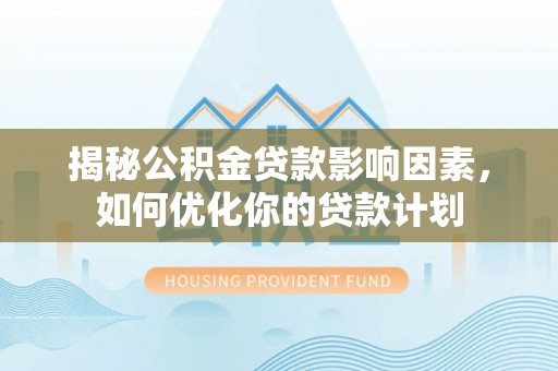 双河揭秘公积金贷款影响因素，如何优化你的贷款计划