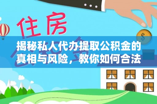 双河揭秘私人代办提取公积金的真相与风险，教你如何合法合规操作