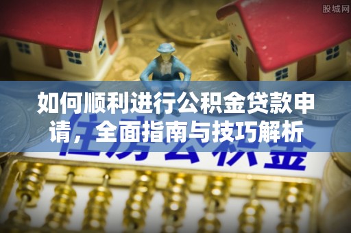 双河如何顺利进行公积金贷款申请，全面指南与技巧解析