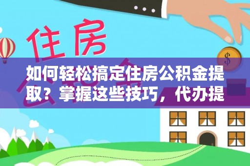 双河如何轻松搞定住房公积金提取？掌握这些技巧，代办提取住房公积金不再难