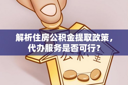 双河解析住房公积金提取政策，代办服务是否可行？