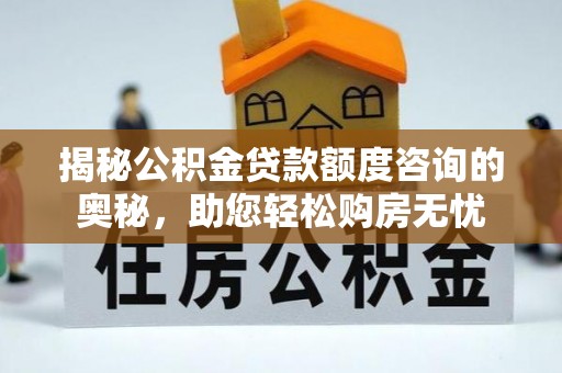 双河揭秘公积金贷款额度咨询的奥秘，助您轻松购房无忧