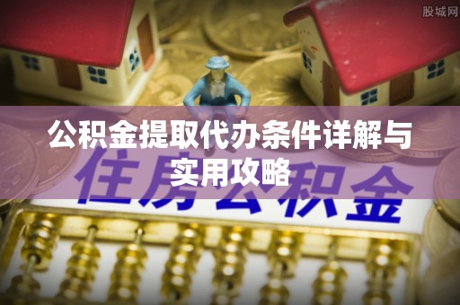 双河公积金提取代办条件详解与实用攻略
