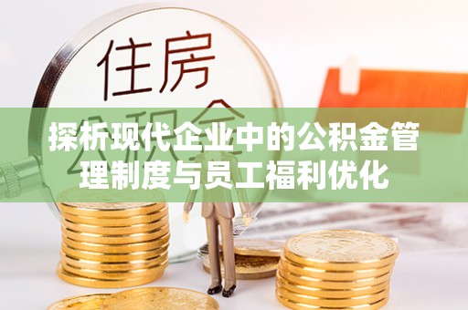 双河探析现代企业中的公积金管理制度与员工福利优化