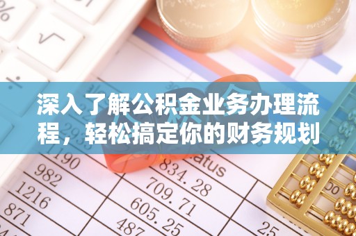 双河深入了解公积金业务办理流程，轻松搞定你的财务规划