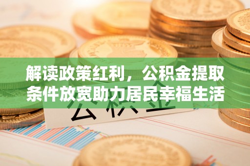双河解读政策红利，公积金提取条件放宽助力居民幸福生活