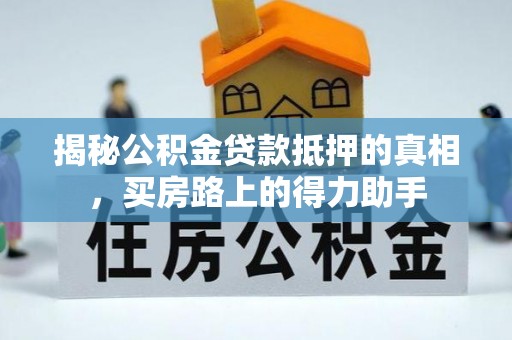 双河揭秘公积金贷款抵押的真相，买房路上的得力助手