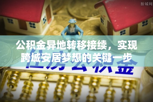 双河公积金异地转移接续，实现跨城安居梦想的关键一步