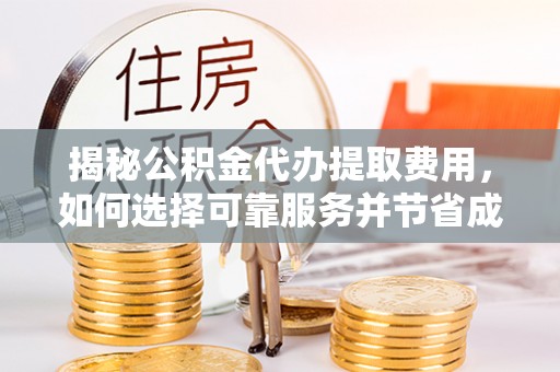 双河揭秘公积金代办提取费用，如何选择可靠服务并节省成本