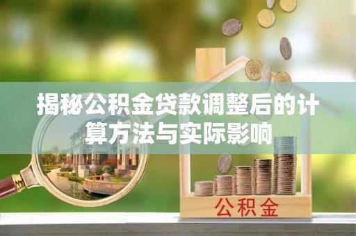 双河揭秘公积金贷款调整后的计算方法与实际影响