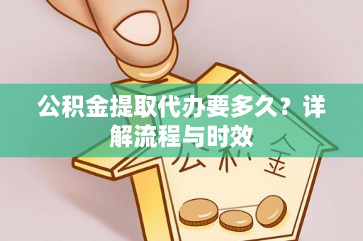 双河公积金提取代办要多久？详解流程与时效