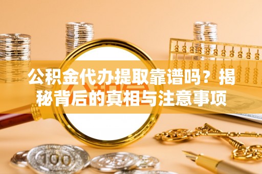 双河公积金代办提取靠谱吗？揭秘背后的真相与注意事项