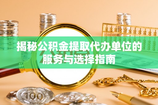 双河揭秘公积金提取代办单位的服务与选择指南