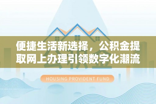 双河便捷生活新选择，公积金提取网上办理引领数字化潮流