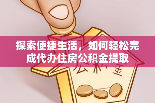 双河探索便捷生活，如何轻松完成代办住房公积金提取