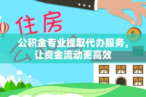 双河公积金专业提取代办服务，让资金流动更高效