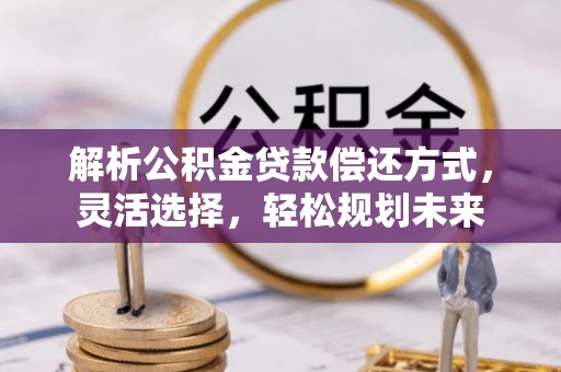 双河解析公积金贷款偿还方式，灵活选择，轻松规划未来