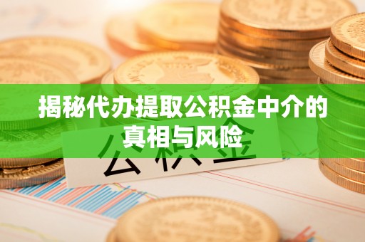 双河揭秘代办提取公积金中介的真相与风险